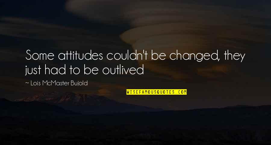 Lois Bujold Quotes By Lois McMaster Bujold: Some attitudes couldn't be changed, they just had