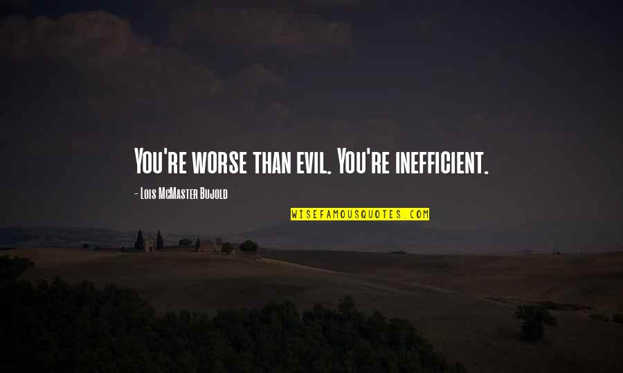 Lois Bujold Quotes By Lois McMaster Bujold: You're worse than evil. You're inefficient.