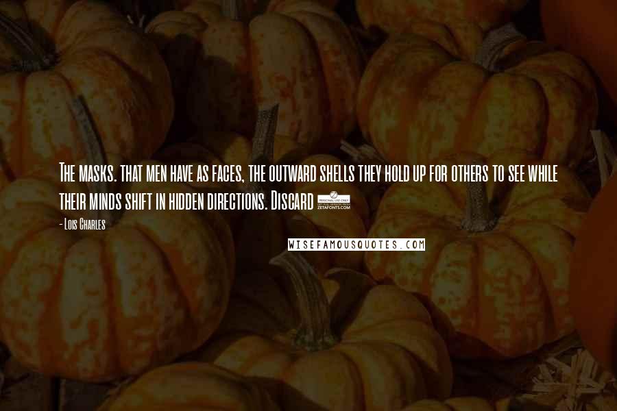 Lois Charles quotes: The masks. that men have as faces, the outward shells they hold up for others to see while their minds shift in hidden directions. Discard 2