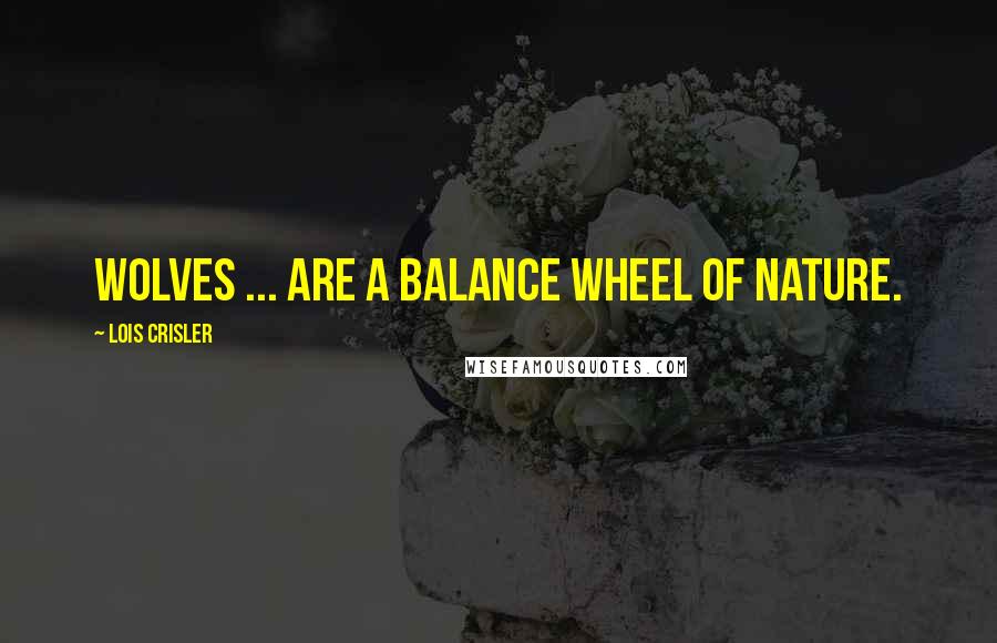 Lois Crisler quotes: Wolves ... are a balance wheel of nature.