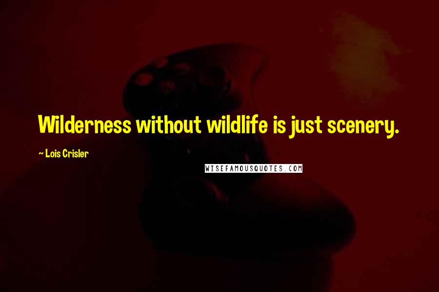 Lois Crisler quotes: Wilderness without wildlife is just scenery.