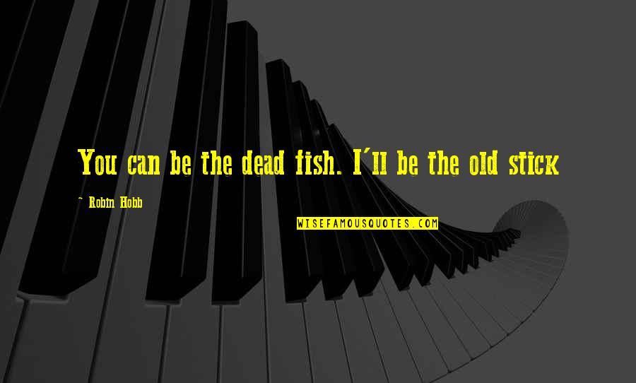 Lois Dodd Quotes By Robin Hobb: You can be the dead fish. I'll be Lois Dodd Quotes By Robin Hobb: You can be the dead fish. I'll be