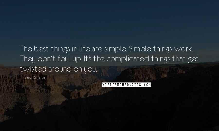 Lois Duncan quotes: The best things in life are simple. Simple things work. They don't foul up. It's the complicated things that get twisted around on you.