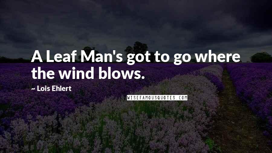 Lois Ehlert quotes: A Leaf Man's got to go where the wind blows.