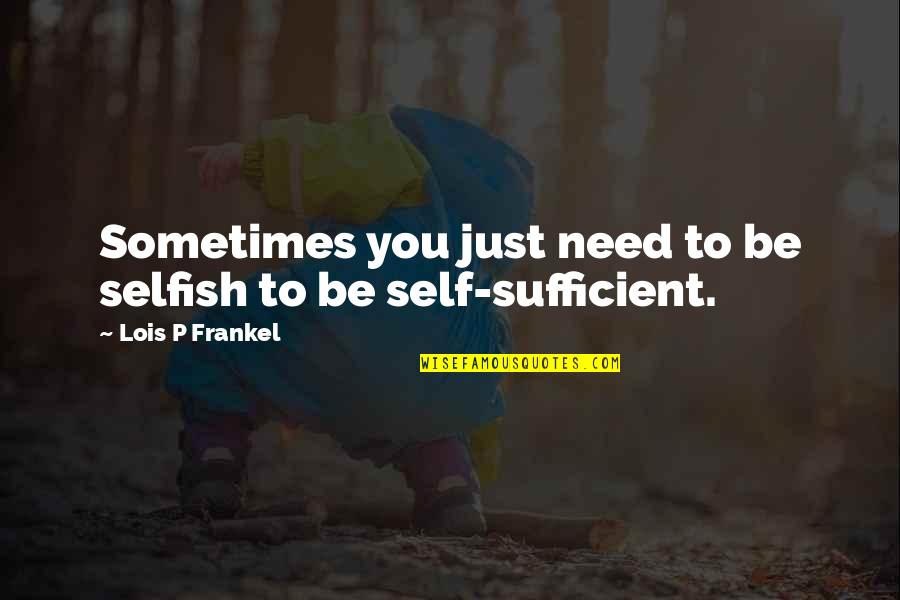 Lois Frankel Quotes By Lois P Frankel: Sometimes you just need to be selfish to