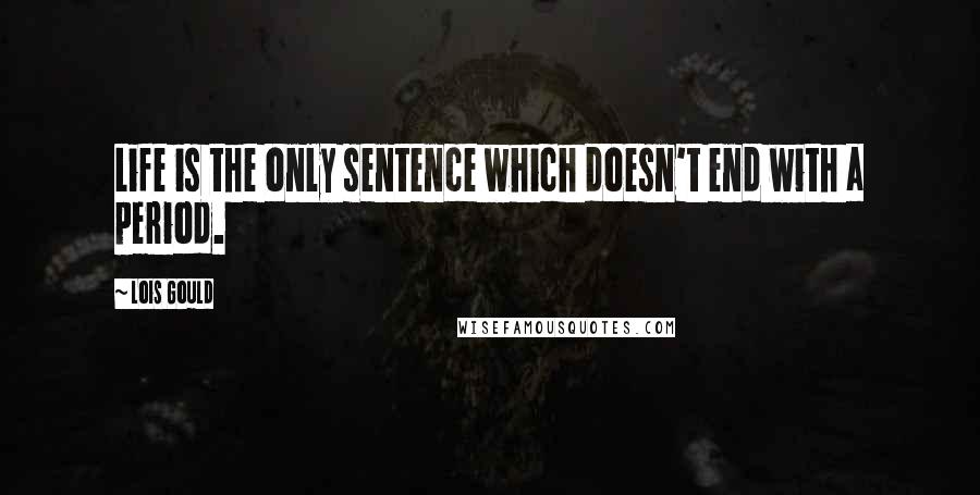 Lois Gould quotes: Life is the only sentence which doesn't end with a period.