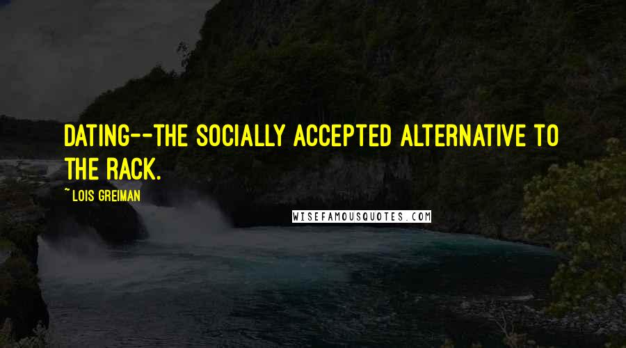 Lois Greiman quotes: Dating--the socially accepted alternative to the rack.