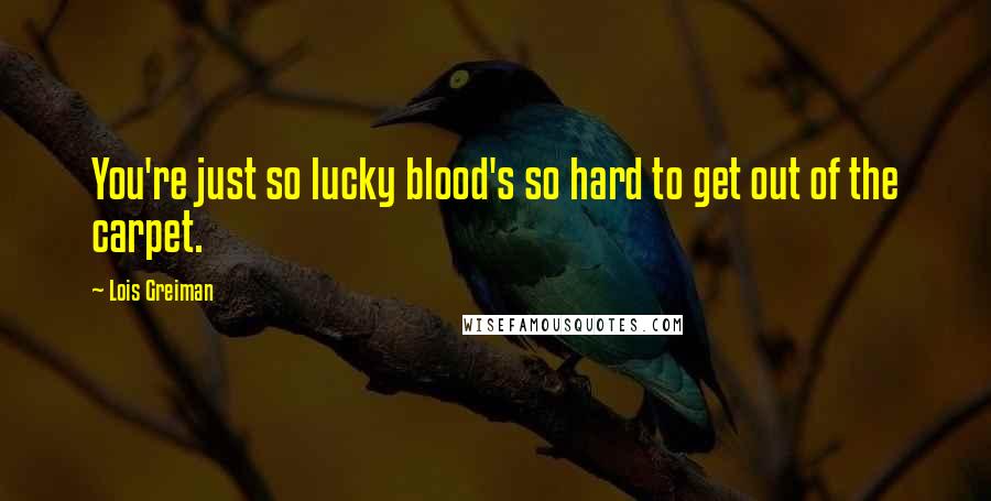 Lois Greiman quotes: You're just so lucky blood's so hard to get out of the carpet.