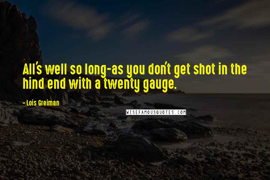 Lois Greiman quotes: All's well so long-as you don't get shot in the hind end with a twenty gauge. Lois Greiman quotes: All's well so long-as you don't get shot in the hind end with a twenty gauge.