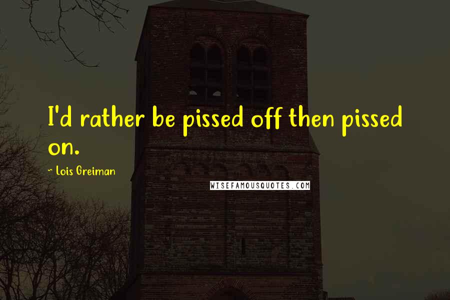 Lois Greiman quotes: I'd rather be pissed off then pissed on. Lois Greiman quotes: I'd rather be pissed off then pissed on.
