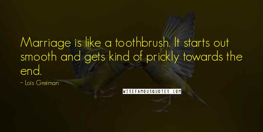 Lois Greiman quotes: Marriage is like a toothbrush. It starts out smooth and gets kind of prickly towards the end.
