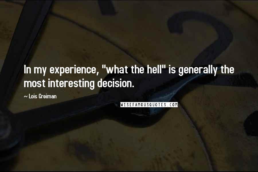 Lois Greiman quotes: In my experience, "what the hell" is generally the most interesting decision. Lois Greiman quotes: In my experience, "what the hell" is generally the most interesting decision.
