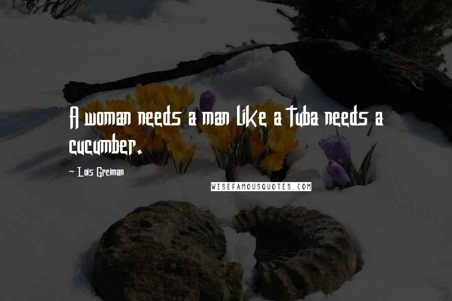 Lois Greiman quotes: A woman needs a man like a tuba needs a cucumber. Lois Greiman quotes: A woman needs a man like a tuba needs a cucumber.