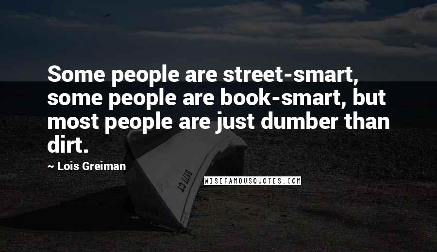 Lois Greiman quotes: Some people are street-smart, some people are book-smart, but most people are just dumber than dirt.