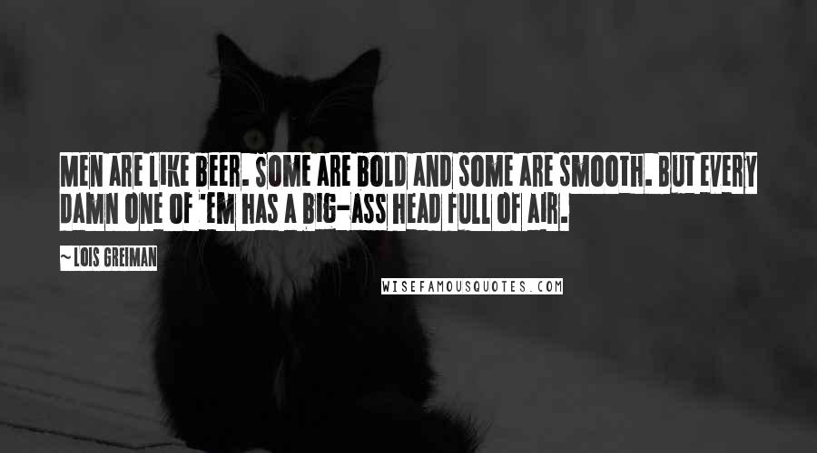 Lois Greiman quotes: Men are like beer. Some are bold and some are smooth. But every damn one of 'em has a big-ass head full of air.