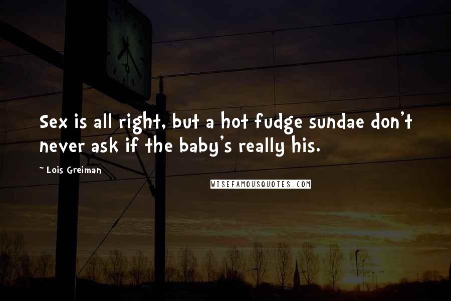 Lois Greiman quotes: Sex is all right, but a hot fudge sundae don't never ask if the baby's really his.