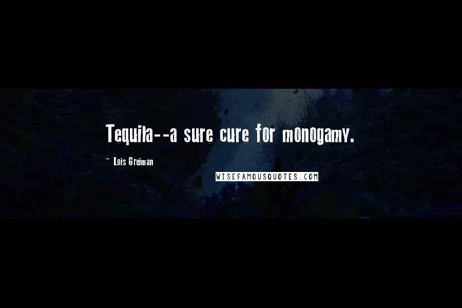 Lois Greiman quotes: Tequila--a sure cure for monogamy.