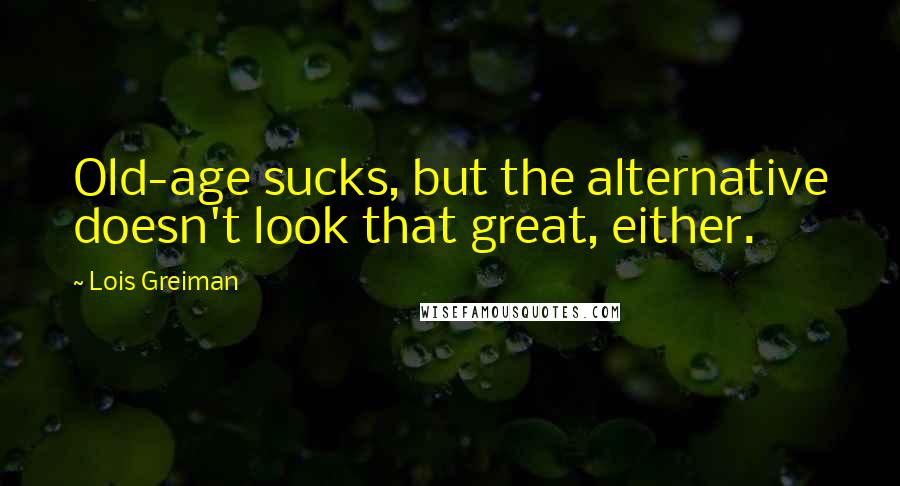 Lois Greiman quotes: Old-age sucks, but the alternative doesn't look that great, either. Lois Greiman quotes: Old-age sucks, but the alternative doesn't look that great, either.