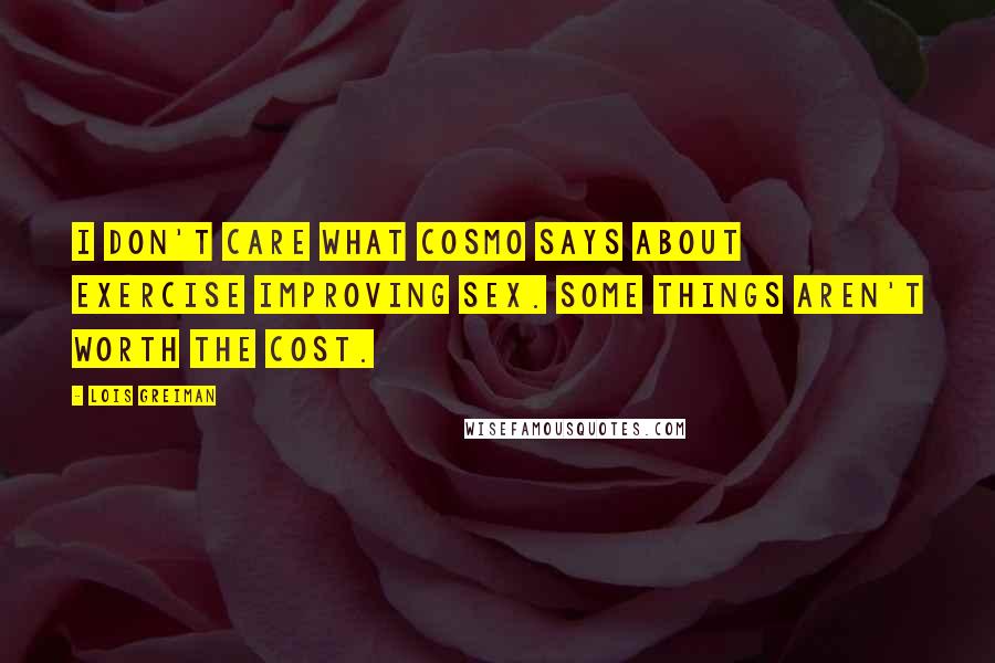 Lois Greiman quotes: I don't care what Cosmo says about exercise improving sex. Some things aren't worth the cost. Lois Greiman quotes: I don't care what Cosmo says about exercise improving sex. Some things aren't worth the cost.