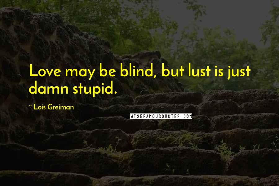 Lois Greiman quotes: Love may be blind, but lust is just damn stupid. Lois Greiman quotes: Love may be blind, but lust is just damn stupid.