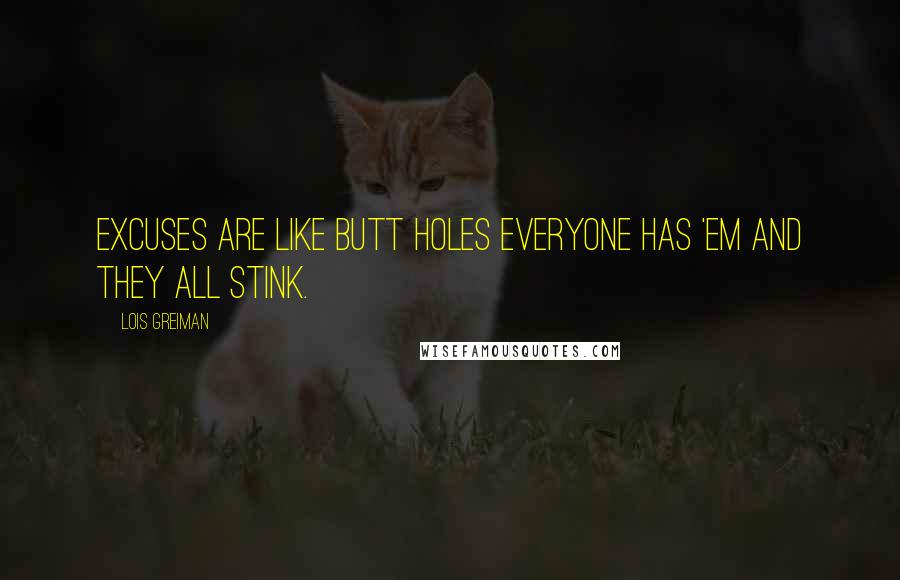 Lois Greiman quotes: Excuses are like butt holes everyone has 'em and they all stink. Lois Greiman quotes: Excuses are like butt holes everyone has 'em and they all stink.