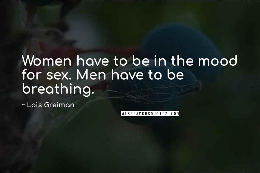 Lois Greiman quotes: Women have to be in the mood for sex. Men have to be breathing.