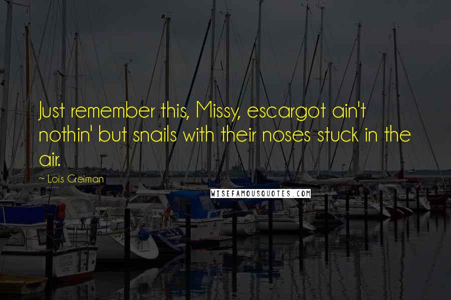 Lois Greiman quotes: Just remember this, Missy, escargot ain't nothin' but snails with their noses stuck in the air. Lois Greiman quotes: Just remember this, Missy, escargot ain't nothin' but snails with their noses stuck in the air.
