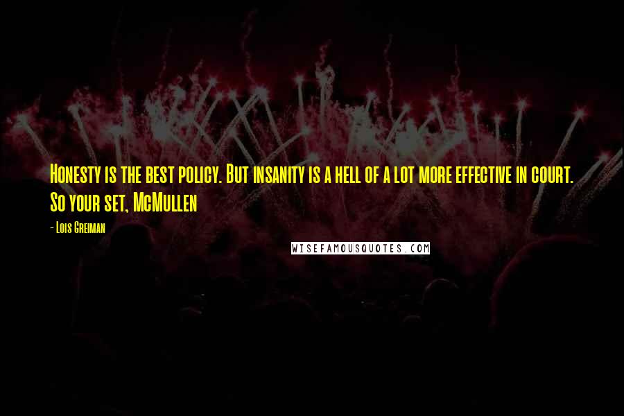 Lois Greiman quotes: Honesty is the best policy. But insanity is a hell of a lot more effective in court. So your set, McMullen