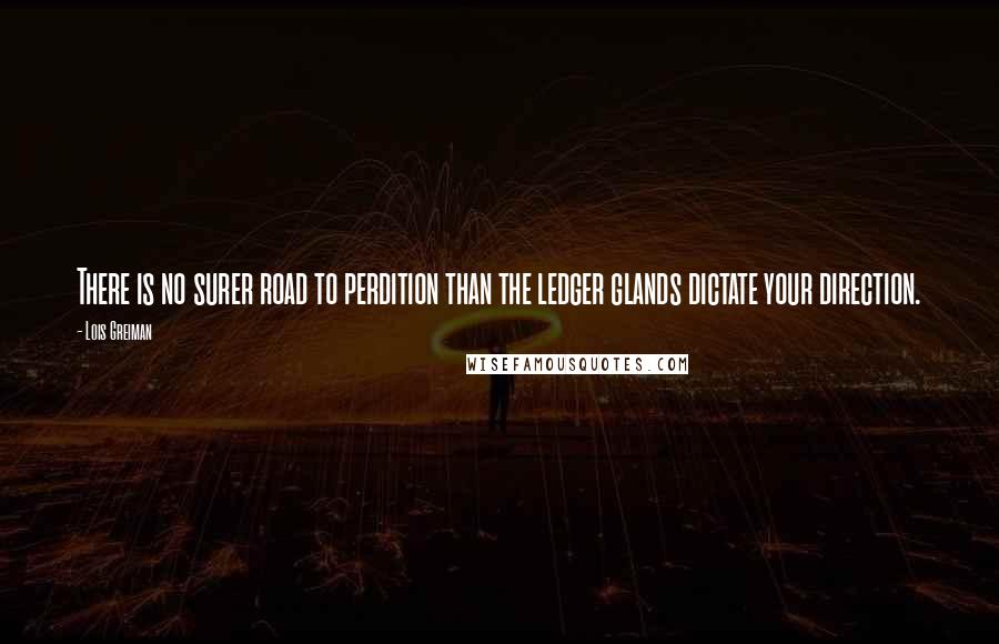 Lois Greiman quotes: There is no surer road to perdition than the ledger glands dictate your direction. Lois Greiman quotes: There is no surer road to perdition than the ledger glands dictate your direction.