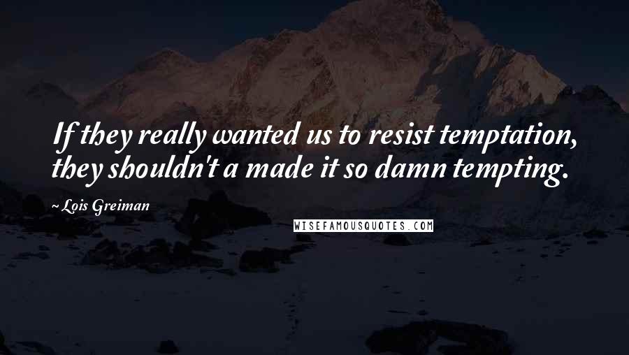 Lois Greiman quotes: If they really wanted us to resist temptation, they shouldn't a made it so damn tempting. Lois Greiman quotes: If they really wanted us to resist temptation, they shouldn't a made it so damn tempting.
