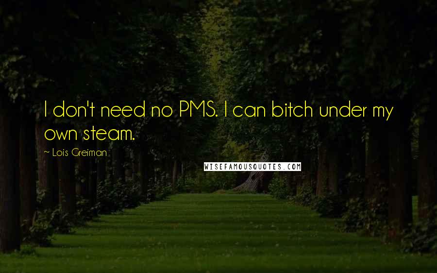 Lois Greiman quotes: I don't need no PMS. I can bitch under my own steam. Lois Greiman quotes: I don't need no PMS. I can bitch under my own steam.