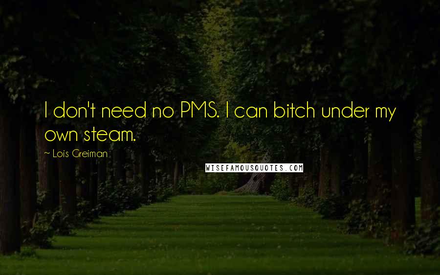 Lois Greiman quotes: I don't need no PMS. I can bitch under my own steam.