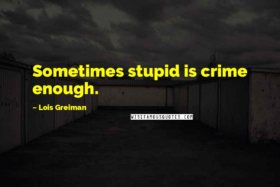 Lois Greiman quotes: Sometimes stupid is crime enough. Lois Greiman quotes: Sometimes stupid is crime enough.