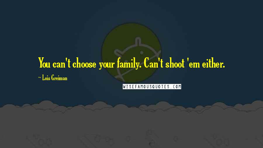 Lois Greiman quotes: You can't choose your family. Can't shoot 'em either.