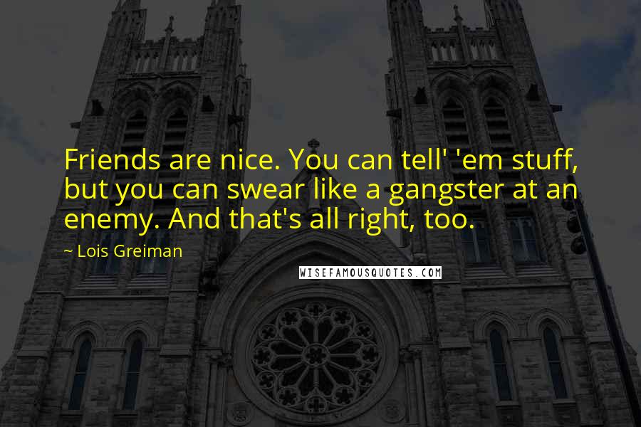 Lois Greiman quotes: Friends are nice. You can tell' 'em stuff, but you can swear like a gangster at an enemy. And that's all right, too.