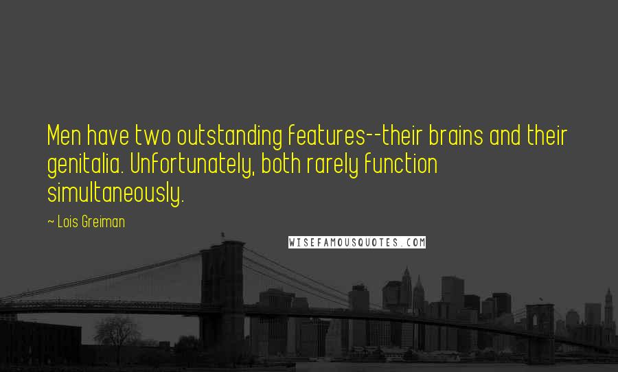 Lois Greiman quotes: Men have two outstanding features--their brains and their genitalia. Unfortunately, both rarely function simultaneously. Lois Greiman quotes: Men have two outstanding features--their brains and their genitalia. Unfortunately, both rarely function simultaneously.