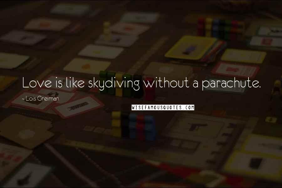 Lois Greiman quotes: Love is like skydiving without a parachute. Lois Greiman quotes: Love is like skydiving without a parachute.