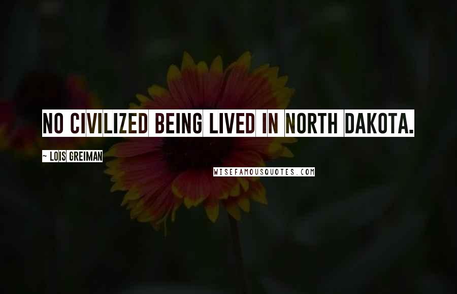 Lois Greiman quotes: No civilized being lived in North Dakota. Lois Greiman quotes: No civilized being lived in North Dakota.