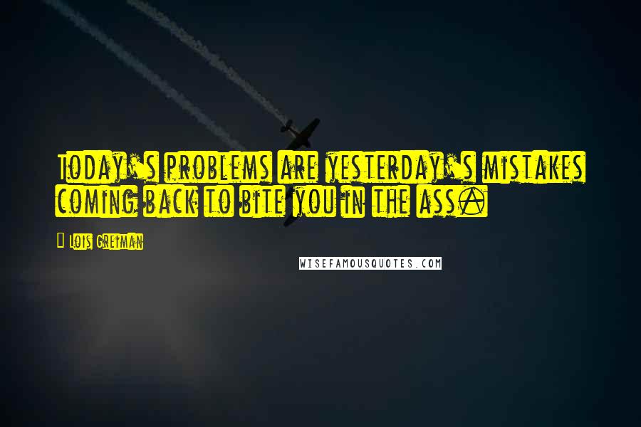 Lois Greiman quotes: Today's problems are yesterday's mistakes coming back to bite you in the ass.