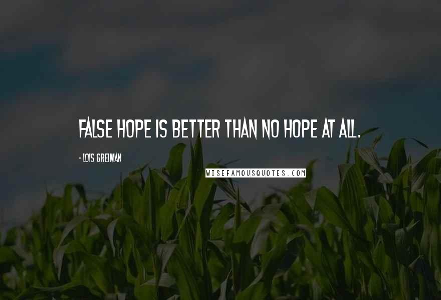 Lois Greiman quotes: False hope is better than no hope at all. Lois Greiman quotes: False hope is better than no hope at all.