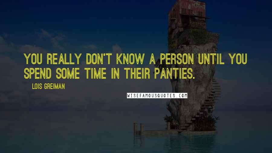 Lois Greiman quotes: You really don't know a person until you spend some time in their panties. Lois Greiman quotes: You really don't know a person until you spend some time in their panties.