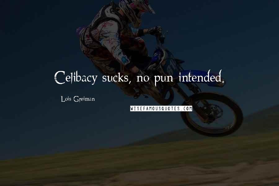 Lois Greiman quotes: Celibacy sucks, no pun intended. Lois Greiman quotes: Celibacy sucks, no pun intended.