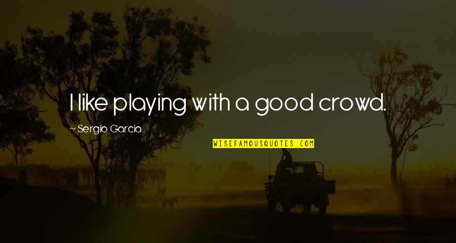 Lois Lane And Clark Kent Quotes By Sergio Garcia: I like playing with a good crowd. Lois Lane And Clark Kent Quotes By Sergio Garcia: I like playing with a good crowd.