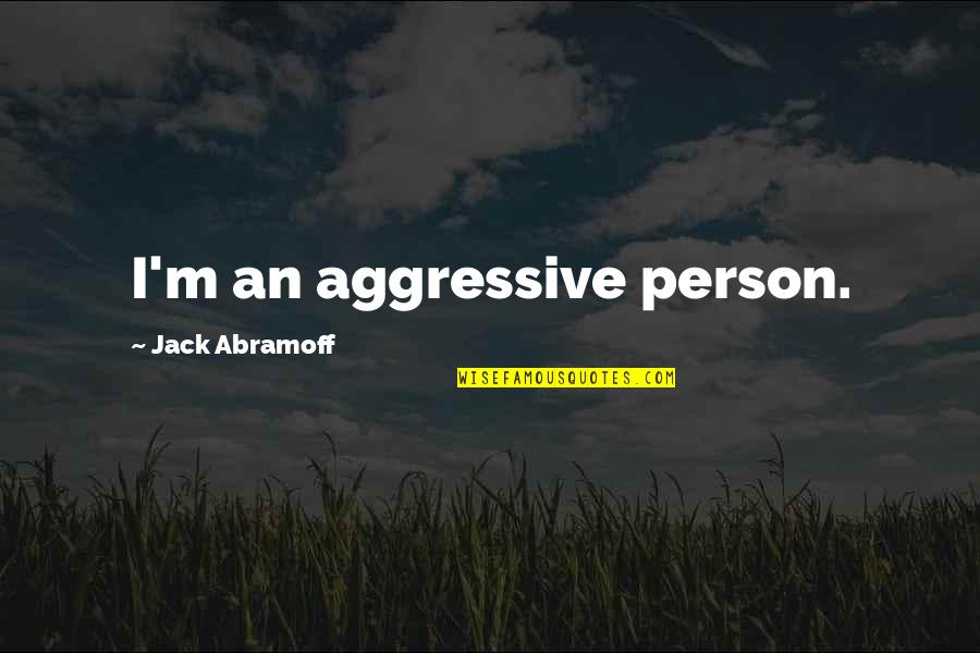 Lois Lebar Quotes By Jack Abramoff: I'm an aggressive person. Lois Lebar Quotes By Jack Abramoff: I'm an aggressive person.