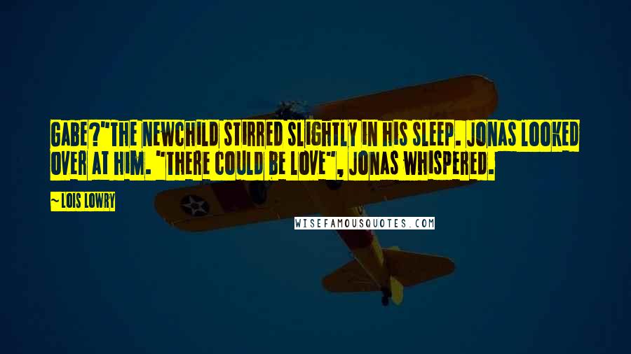 Lois Lowry quotes: Gabe?"The newchild stirred slightly in his sleep. Jonas looked over at him. "There could be love", Jonas whispered.