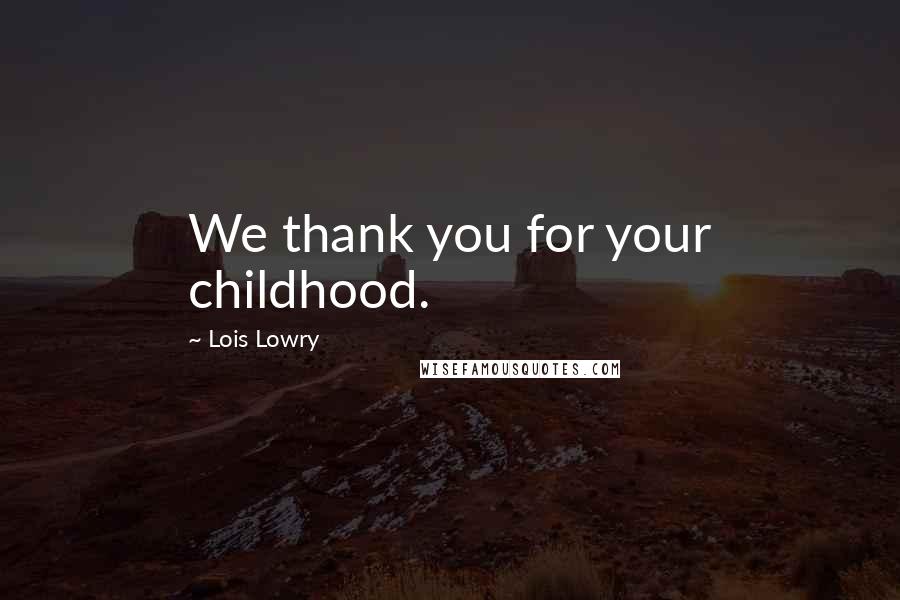 Lois Lowry quotes: We thank you for your childhood.
