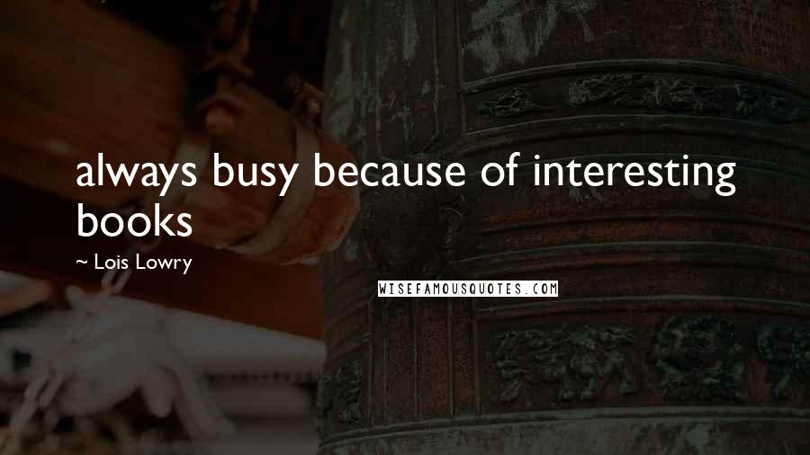 Lois Lowry quotes: always busy because of interesting books