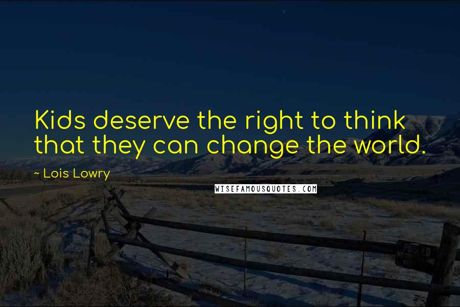 Lois Lowry quotes: Kids deserve the right to think that they can change the world.