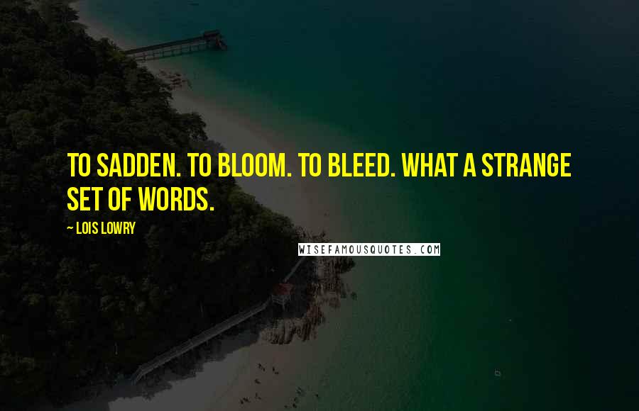 Lois Lowry quotes: To sadden. To bloom. To bleed. What a strange set of words.