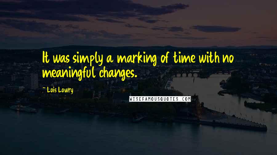 Lois Lowry quotes: It was simply a marking of time with no meaningful changes.